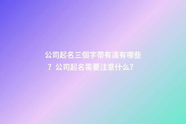 公司起名三個字帶有達有哪些？公司起名需要注意什么？